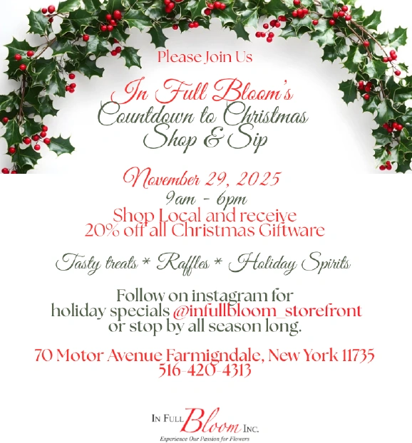 Countown to Christmas - Shop & Sip at In Full Bloom Florist in Farmingdale, New York. November 29th from 9am to 6pm.  Shop local and save 20%!