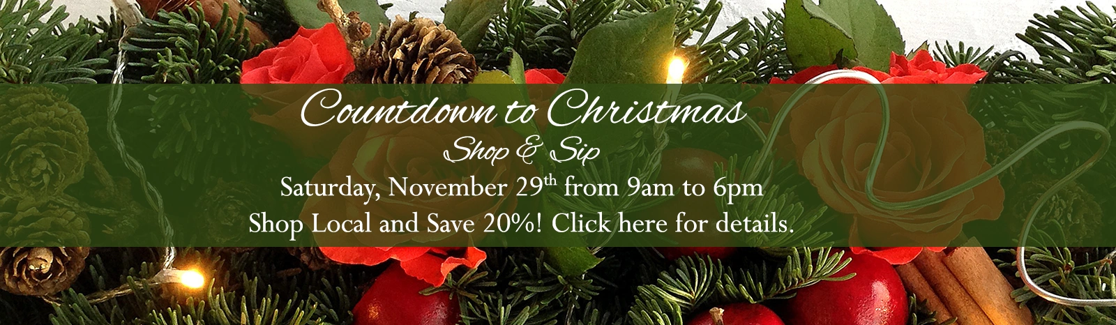 Countown to Christmas - Shop & Sip at In Full Bloom Florist in Farmingdale, New York. November 29th from 9am to 6pm.  Shop local and save 20%!